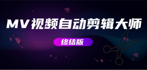 MV视频自动剪辑大师【终结版】+视频批量剪辑大师【全套软件】网赚项目-副业赚钱-互联网创业-资源整合四水哥网创网赚