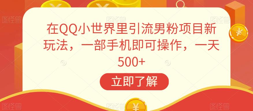 在QQ小世界里引流男粉项目新玩法，一部手机即可操作，一天500+【揭秘】网赚项目-副业赚钱-互联网创业-资源整合四水哥网创网赚