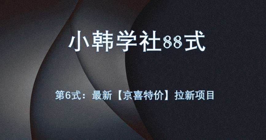 小韩学社88式第六式：最新京喜特价拉新项目，小白可操作网赚项目-副业赚钱-互联网创业-资源整合四水哥网创网赚