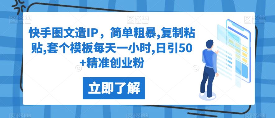 快手图文造IP，简单粗暴,复制粘贴,套个模板每天一小时,日引50+精准创业粉【揭秘】网赚项目-副业赚钱-互联网创业-资源整合四水哥网创网赚