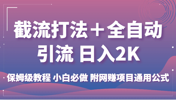 截流打法＋全自动引流 日入2K 保姆级教程 小白必做   附网赚项目通用公式网赚项目-副业赚钱-互联网创业-资源整合四水哥网创网赚