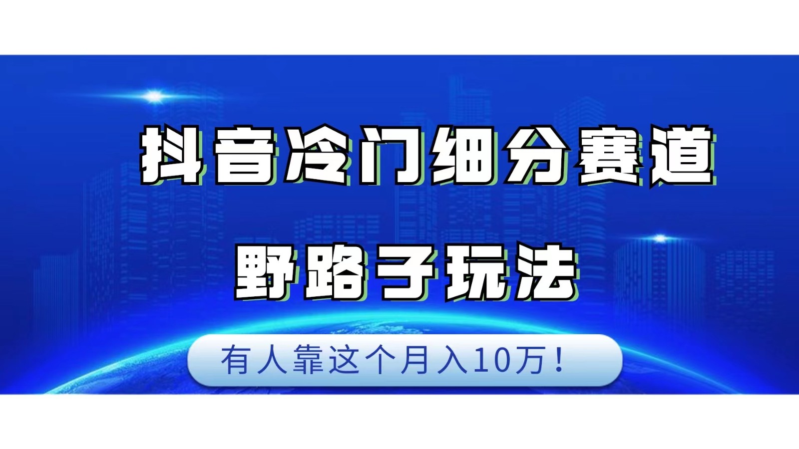 抖音冷门细分赛道野路子玩法,有人靠这个月入10万网赚项目-副业赚钱-互联网创业-资源整合四水哥网创网赚