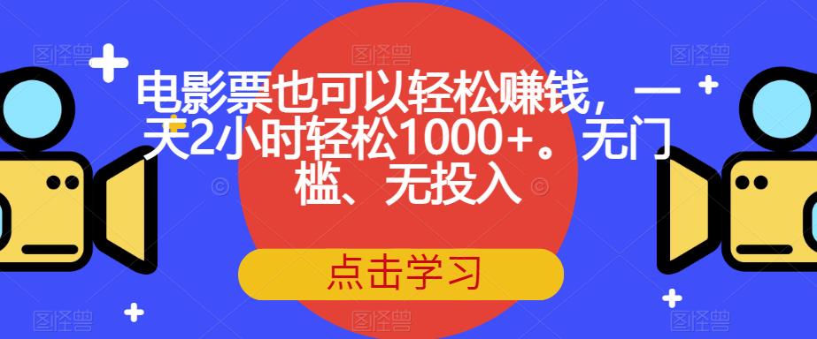 电影票也可以轻松赚钱，一天2小时轻松1000+。无门槛、无投入【揭秘】网赚项目-副业赚钱-互联网创业-资源整合四水哥网创网赚