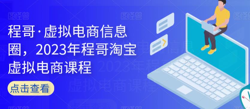 程哥·虚拟电商信息圈，2023年程哥淘宝虚拟电商课程网赚项目-副业赚钱-互联网创业-资源整合四水哥网创网赚