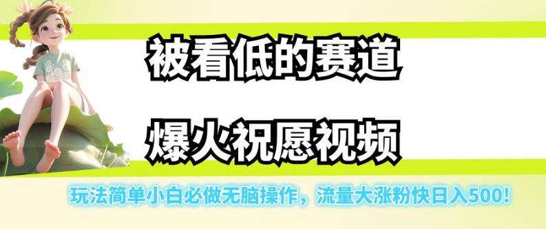 被看低的赛道爆火祝愿视频，玩法简单小白必做无脑操作，流量大涨粉快日入500网赚项目-副业赚钱-互联网创业-资源整合四水哥网创网赚