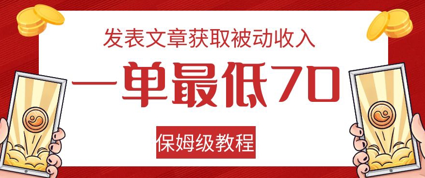 发表文章获取被动收入，一单最低70，保姆级教程【揭秘】网赚项目-副业赚钱-互联网创业-资源整合四水哥网创网赚