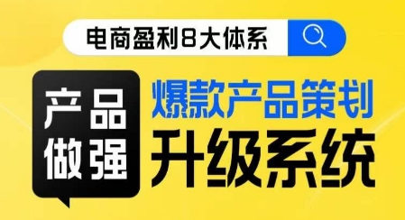 电商盈利8大体系 ·产品做强​爆款产品策划系统升级线上课，全盘布局更能实现利润突破网赚项目-副业赚钱-互联网创业-资源整合四水哥网创网赚